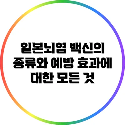 일본뇌염 백신의 종류와 예방 효과에 대한 모든 것