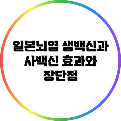 일본뇌염 생백신과 사백신: 효과와 장단점