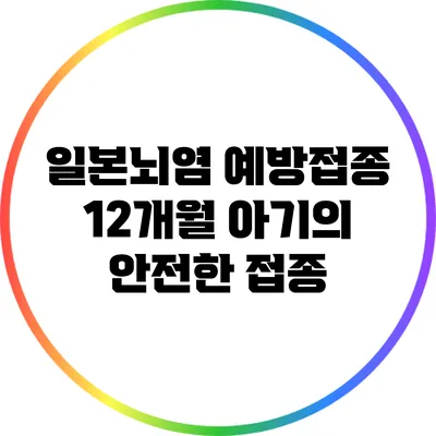 일본뇌염 예방접종: 12개월 아기의 안전한 접종