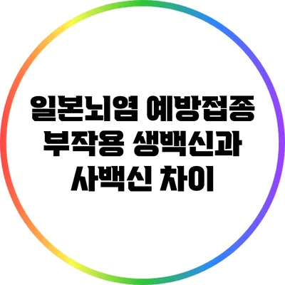 일본뇌염 예방접종 부작용: 생백신과 사백신 차이