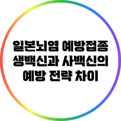 일본뇌염 예방접종: 생백신과 사백신의 예방 전략 차이