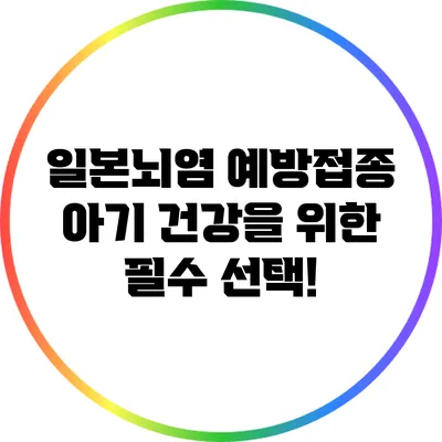 일본뇌염 예방접종: 아기 건강을 위한 필수 선택!