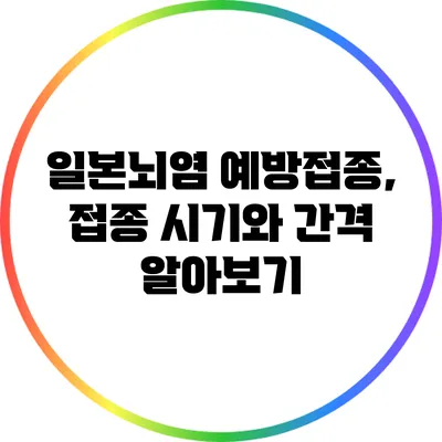 일본뇌염 예방접종, 접종 시기와 간격 알아보기