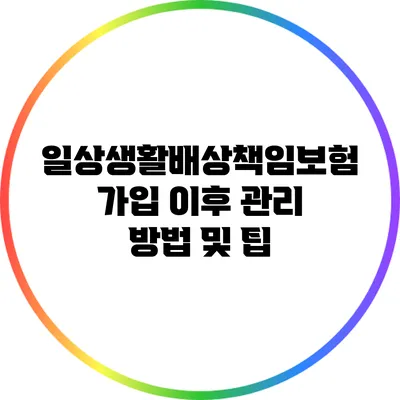 일상생활배상책임보험 가입 이후 관리 방법 및 팁
