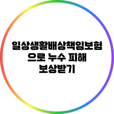일상생활배상책임보험으로 누수 피해 보상받기