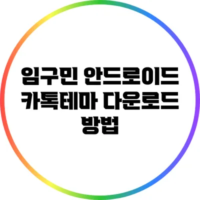 임구민 안드로이드 카톡테마 다운로드 방법