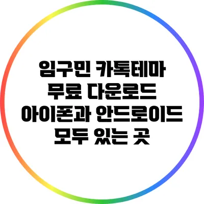 임구민 카톡테마 무료 다운로드: 아이폰과 안드로이드 모두 있는 곳