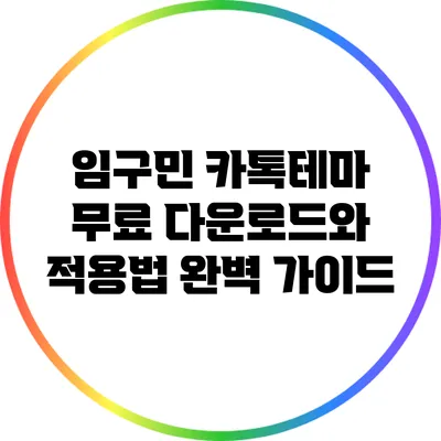 임구민 카톡테마 무료 다운로드와 적용법 완벽 가이드