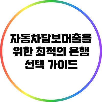 자동차담보대출을 위한 최적의 은행 선택 가이드