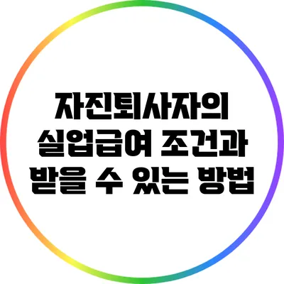자진퇴사자의 실업급여 조건과 받을 수 있는 방법