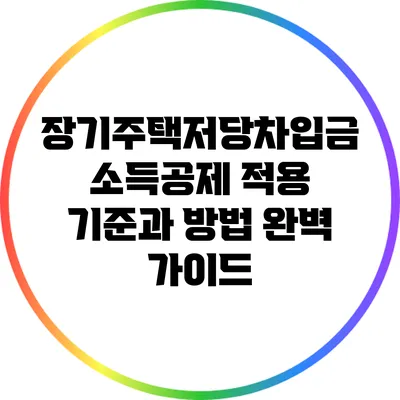 장기주택저당차입금 소득공제: 적용 기준과 방법 완벽 가이드