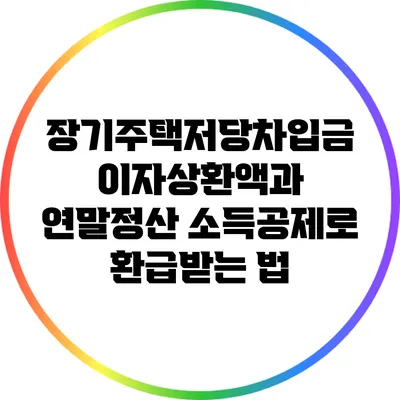 장기주택저당차입금 이자상환액과 연말정산 소득공제로 환급받는 법