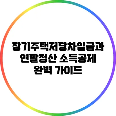 장기주택저당차입금과 연말정산 소득공제 완벽 가이드