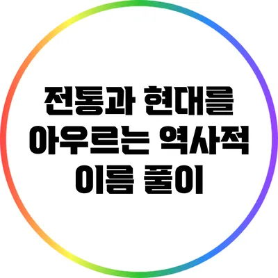 전통과 현대를 아우르는 역사적 이름 풀이