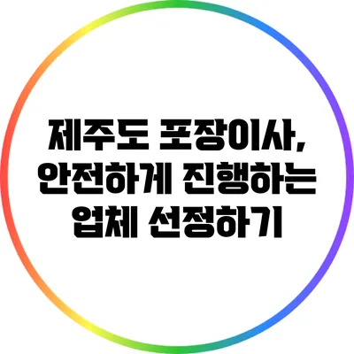 제주도 포장이사, 안전하게 진행하는 업체 선정하기