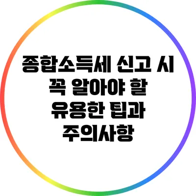 종합소득세 신고 시 꼭 알아야 할 유용한 팁과 주의사항