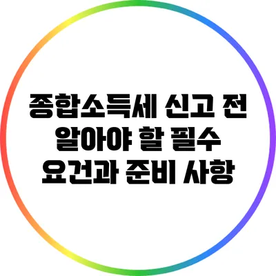 종합소득세 신고 전 알아야 할 필수 요건과 준비 사항