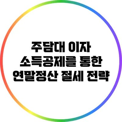주담대 이자 소득공제를 통한 연말정산 절세 전략