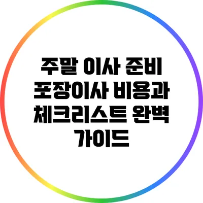주말 이사 준비: 포장이사 비용과 체크리스트 완벽 가이드