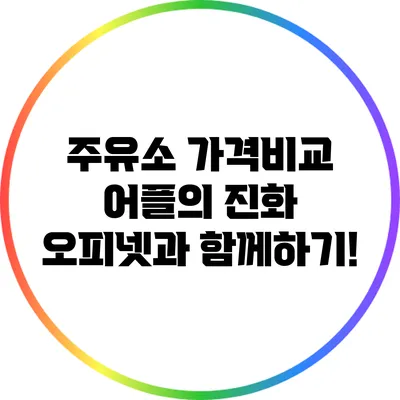 주유소 가격비교 어플의 진화: 오피넷과 함께하기!