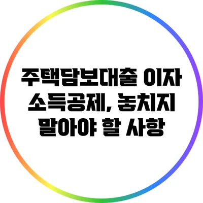 주택담보대출 이자 소득공제, 놓치지 말아야 할 사항