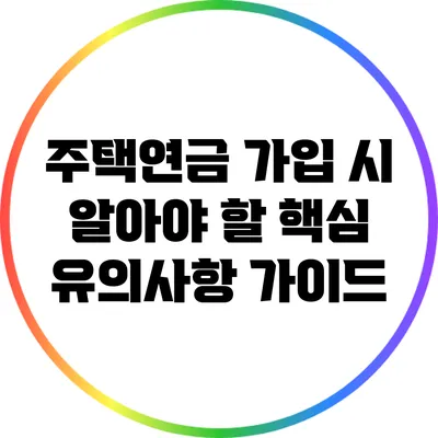 주택연금 가입 시 알아야 할 핵심 유의사항 가이드