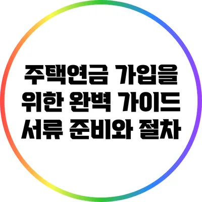주택연금 가입을 위한 완벽 가이드: 서류 준비와 절차