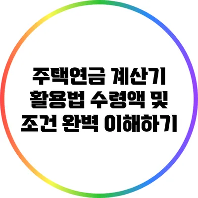 주택연금 계산기 활용법: 수령액 및 조건 완벽 이해하기
