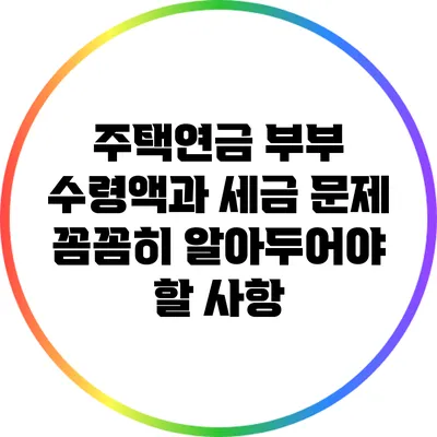 주택연금 부부 수령액과 세금 문제: 꼼꼼히 알아두어야 할 사항