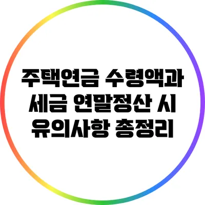 주택연금 수령액과 세금: 연말정산 시 유의사항 총정리
