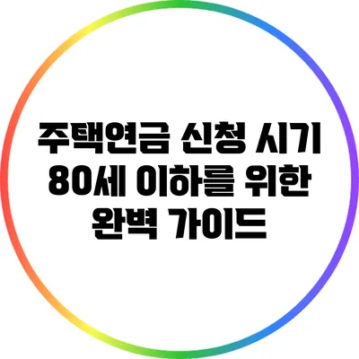 주택연금 신청 시기: 80세 이하를 위한 완벽 가이드