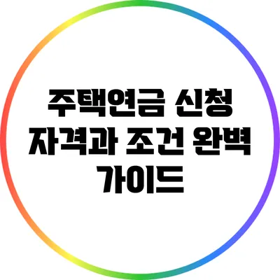 주택연금 신청 자격과 조건 완벽 가이드