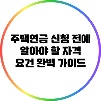 주택연금 신청 전에 알아야 할 자격 요건 완벽 가이드