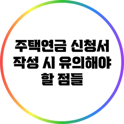 주택연금 신청서 작성 시 유의해야 할 점들
