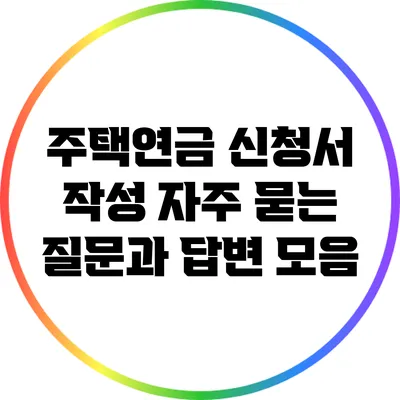 주택연금 신청서 작성: 자주 묻는 질문과 답변 모음