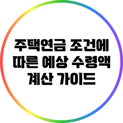 주택연금 조건에 따른 예상 수령액 계산 가이드