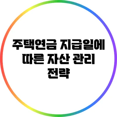 주택연금 지급일에 따른 자산 관리 전략