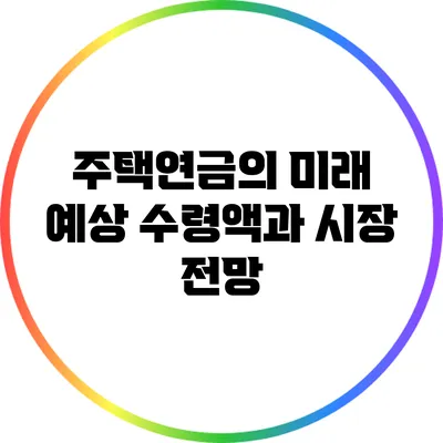 주택연금의 미래: 예상 수령액과 시장 전망