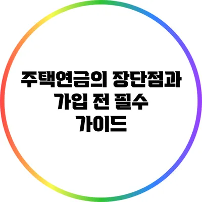 주택연금의 장단점과 가입 전 필수 가이드