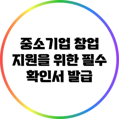 중소기업 창업 지원을 위한 필수 확인서 발급