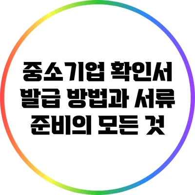 중소기업 확인서 발급 방법과 서류 준비의 모든 것