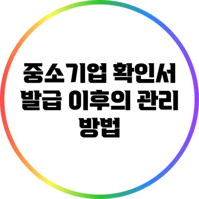중소기업 확인서 발급 이후의 관리 방법