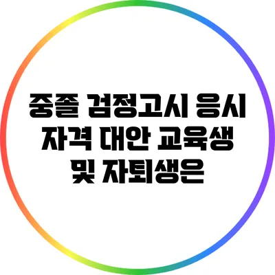 중졸 검정고시 응시 자격: 대안 교육생 및 자퇴생은?
