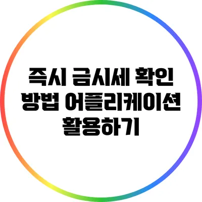 즉시 금시세 확인 방법: 어플리케이션 활용하기