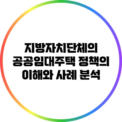 지방자치단체의 공공임대주택 정책의 이해와 사례 분석