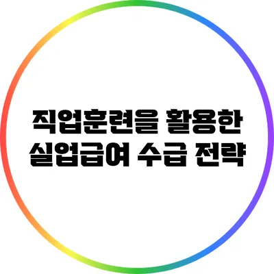직업훈련을 활용한 실업급여 수급 전략