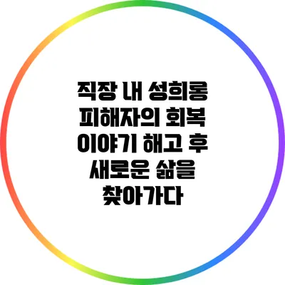 직장 내 성희롱 피해자의 회복 이야기: 해고 후 새로운 삶을 찾아가다