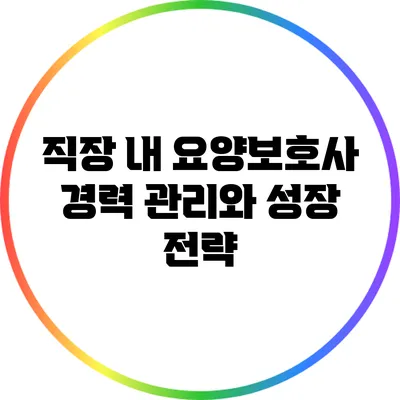 직장 내 요양보호사 경력 관리와 성장 전략