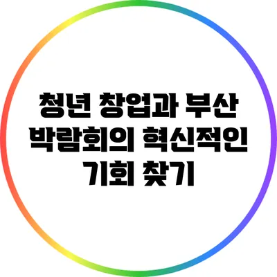청년 창업과 부산 박람회의 혁신적인 기회 찾기