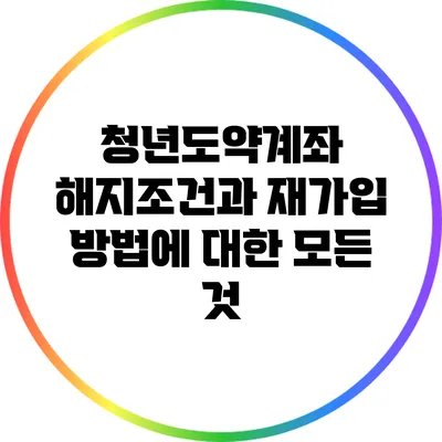 청년도약계좌 해지조건과 재가입 방법에 대한 모든 것
